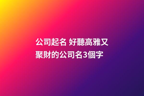 公司起名 好聽高雅又聚財的公司名3個字-第1張-公司起名-玄機派